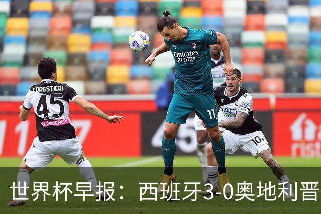 世界杯早报：西班牙3-0奥地利晋级16强，时隔16年淘汰赛再取胜