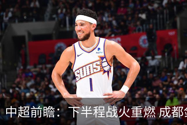 中超前瞻：下半程战火重燃 成都剑指三分申花求反弹
