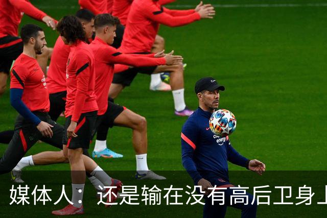 媒体人：还是输在没有高后卫身上 我们没有更多持球点来组织进攻