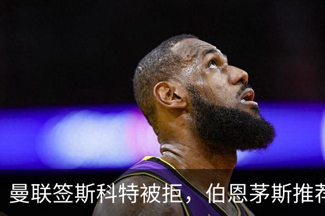 曼联签斯科特被拒，伯恩茅斯推荐4000万世界杯铁腰！红魔未考虑买桑加雷