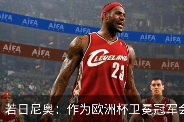 若日尼奥：作为欧洲杯卫冕冠军会有点压力